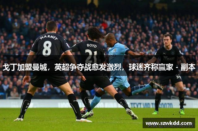 戈丁加盟曼城，英超争夺战愈发激烈，球迷齐称赢家 - 副本