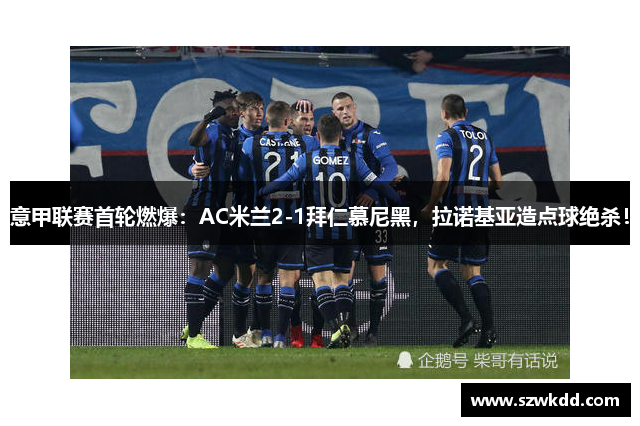 意甲联赛首轮燃爆：AC米兰2-1拜仁慕尼黑，拉诺基亚造点球绝杀！