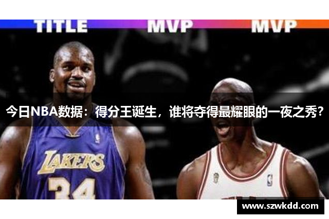 今日NBA数据：得分王诞生，谁将夺得最耀眼的一夜之秀？