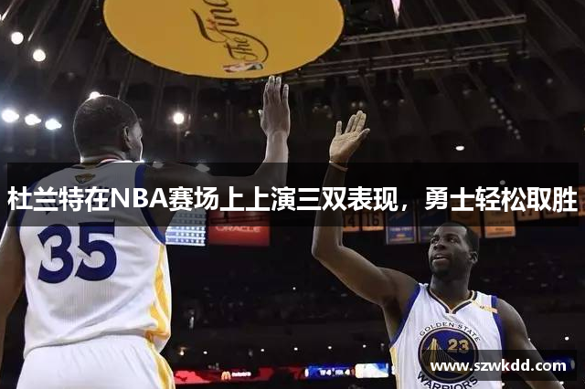 杜兰特在NBA赛场上上演三双表现，勇士轻松取胜