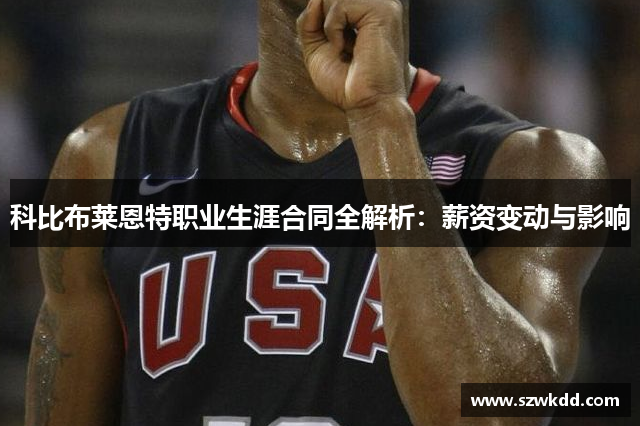 科比布莱恩特职业生涯合同全解析：薪资变动与影响