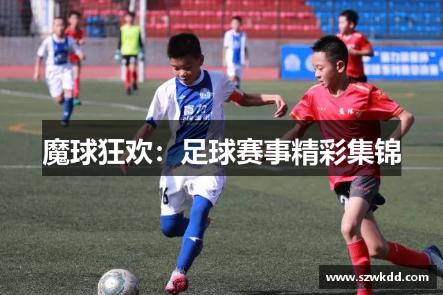 魔球狂欢：足球赛事精彩集锦