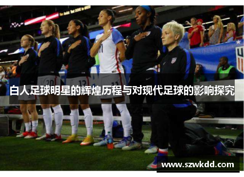 白人足球明星的辉煌历程与对现代足球的影响探究