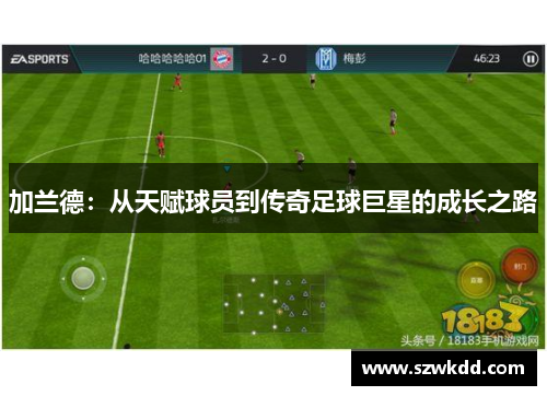 加兰德：从天赋球员到传奇足球巨星的成长之路
