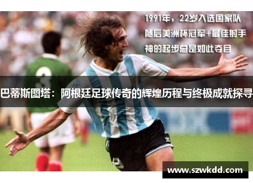巴蒂斯图塔：阿根廷足球传奇的辉煌历程与终极成就探寻
