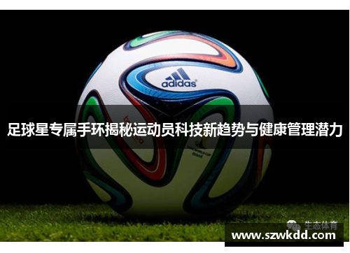 足球星专属手环揭秘运动员科技新趋势与健康管理潜力