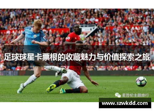 足球球星卡票根的收藏魅力与价值探索之旅