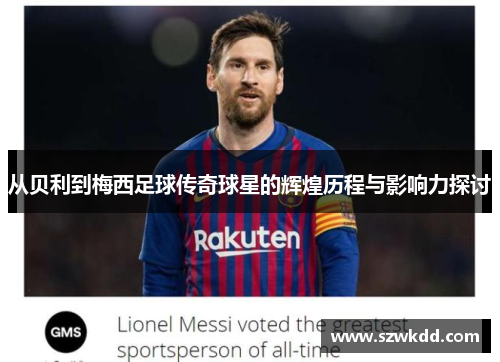 从贝利到梅西足球传奇球星的辉煌历程与影响力探讨