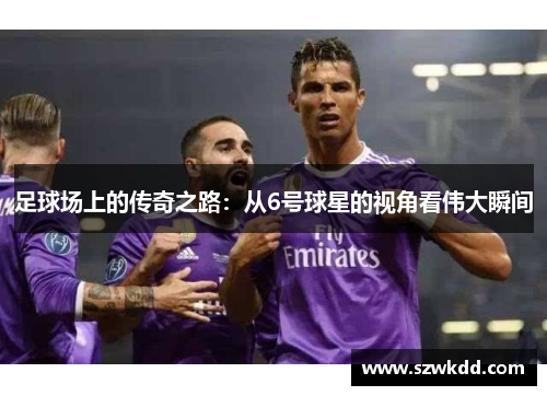 足球场上的传奇之路：从6号球星的视角看伟大瞬间