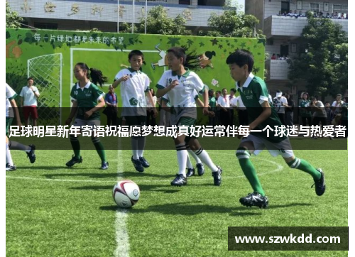 足球明星新年寄语祝福愿梦想成真好运常伴每一个球迷与热爱者