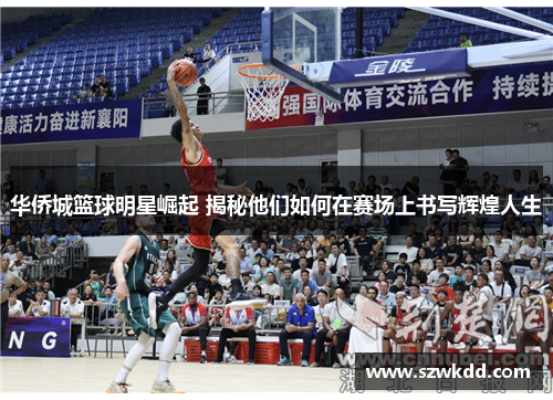 华侨城篮球明星崛起 揭秘他们如何在赛场上书写辉煌人生