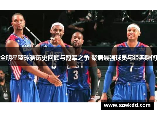 全明星篮球赛历史回顾与冠军之争 聚焦最强球员与经典瞬间
