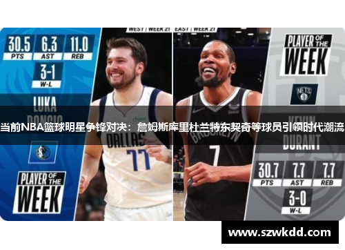 当前NBA篮球明星争锋对决：詹姆斯库里杜兰特东契奇等球员引领时代潮流