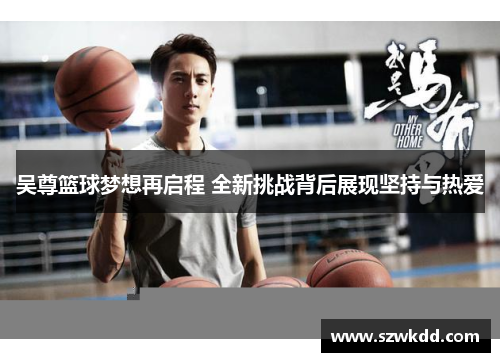 吴尊篮球梦想再启程 全新挑战背后展现坚持与热爱