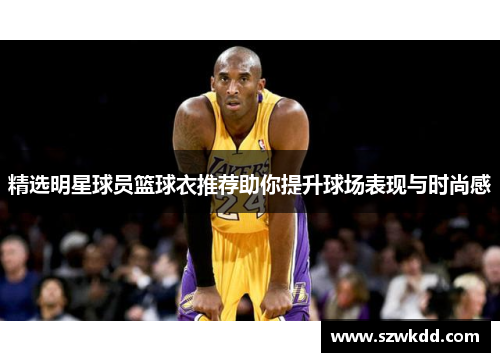 精选明星球员篮球衣推荐助你提升球场表现与时尚感