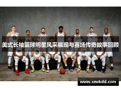美式长袖篮球明星风采展现与赛场传奇故事回顾