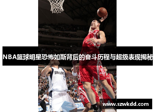 NBA篮球明星恐怖如斯背后的奋斗历程与超级表现揭秘